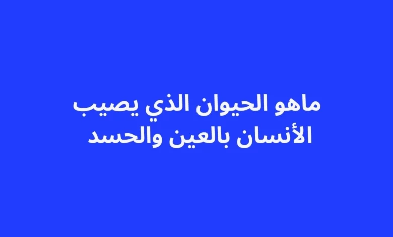 حيوان يصيب الإنسان بالعين والحسد: بين المعتقدات الدينية والوقاية الشرعية 1 مفهوم العين والحسد في الثقافة الإسلامية والعلاقة المحتملة مع بعض الحيوانات وفق المعتقدات.