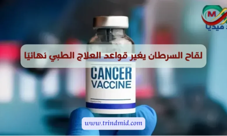 لقاح السرطان يغير قواعد العلاج الطبي نهائيًا..هل اقترب لقاح السرطان من الواقع؟ نتائج جديدة تعيد الأمل 3 لقاح السرطان